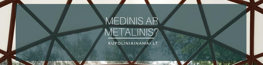 MEDINIAI IR METALINIAI KUPOLAI, KOKĮ RINKTIS ?